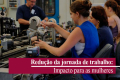 Discutir redução de jornada é garantir qualidade de vida às mulheres